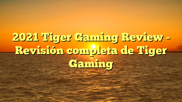 2021 Tiger Gaming Review - Revisión completa de Tiger Gaming