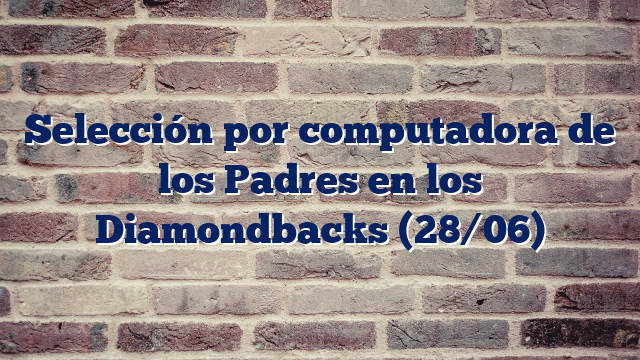 Selección por computadora de los Padres en los Diamondbacks (28/06)