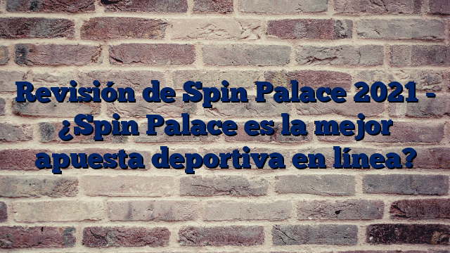 Revisión de Spin Palace 2021 - ¿Spin Palace es la mejor apuesta deportiva en línea?