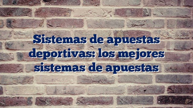 Sistemas de apuestas deportivas: los mejores sistemas de apuestas